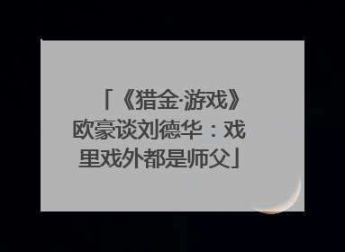 《猎金·游戏》欧豪谈刘德华：戏里戏外都是师父