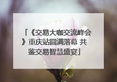 《交易大咖交流峰会》重庆站圆满落幕 共鉴交易智慧盛宴