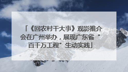 《回农村干大事》观影推介会在广州举办，展现广东省“百千万工程”生动实践