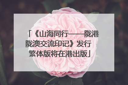 《山海同行——陇港陇澳交流印记》发行 繁体版将在港出版