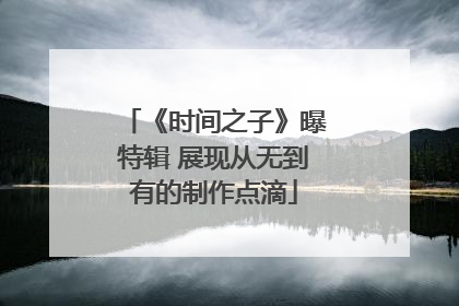 《时间之子》曝特辑 展现从无到有的制作点滴