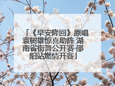 《早安隆回》原唱袁树雄惊喜助阵 湖南省街舞公开赛·邵阳站燃情开赛