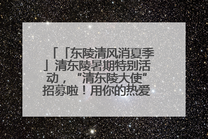 「东陵清风消夏季」清东陵暑期特别活动，“清东陵大使”招募啦！用你的热爱守护世界遗产！