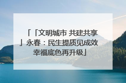 「文明城市 共建共享」永春：民生提质见成效 幸福底色再升级