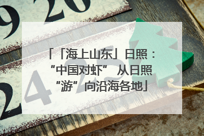「海上山东」日照：“中国对虾” 从日照“游”向沿海各地