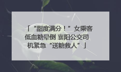 “甜度满分！”女乘客低血糖晕倒 襄阳公交司机紧急“送糖救人”