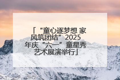 “童心逐梦想 家风筑团结”2025年庆“六一”童星秀艺术展演举行