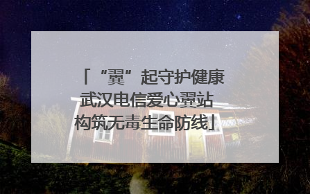“翼”起守护健康 武汉电信爱心翼站构筑无毒生命防线