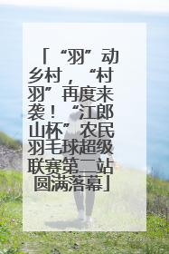 “羽”动乡村，“村羽”再度来袭！“江郎山杯”农民羽毛球超级联赛第二站圆满落幕