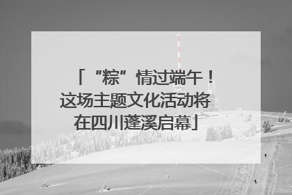“粽”情过端午！这场主题文化活动将在四川蓬溪启幕