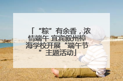 “粽”有余香，浓情端午 宜宾叙州樟海学校开展“端午节”主题活动