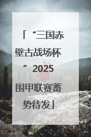 “三国赤壁古战场杯”2025围甲联赛蓄势待发
