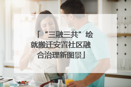 “三融三共”绘就搬迁安置社区融合治理新图景