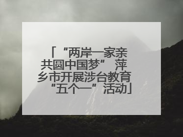 “两岸一家亲 共圆中国梦” 萍乡市开展涉台教育“五个一”活动