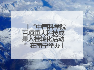“中国科学院百项重大科技成果入桂转化活动”在南宁举办