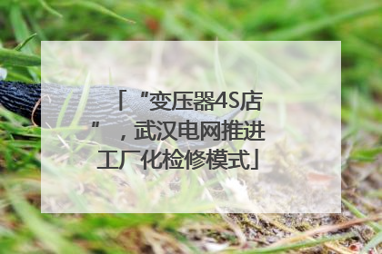 “变压器4S店”，武汉电网推进工厂化检修模式