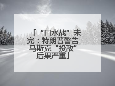 “口水战”未完：特朗普警告马斯克“投敌”后果严重