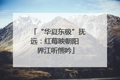 “华夏东极”抚远：红莓映朝阳 界江听熊吟