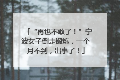 “再也不敢了！”宁波女子倒走锻炼，一个月不到，出事了！