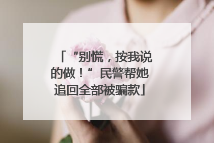 “别慌，按我说的做！”民警帮她追回全部被骗款