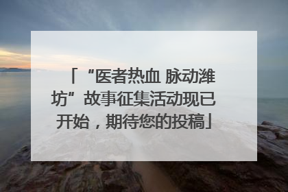 “医者热血 脉动潍坊”故事征集活动现已开始，期待您的投稿