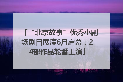 “北京故事”优秀小剧场剧目展演6月启幕，24部作品轮番上演