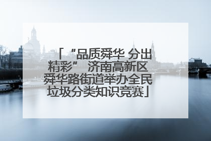“品质舜华 分出精彩” 济南高新区舜华路街道举办全民垃圾分类知识竞赛