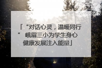 “对话心灵，温暖同行” 峨眉三小为学生身心健康发展注入能量