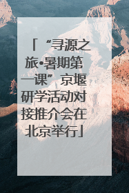 “寻源之旅•暑期第一课”京堰研学活动对接推介会在北京举行