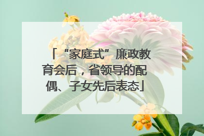 “家庭式”廉政教育会后，省领导的配偶、子女先后表态