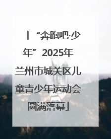 “奔跑吧·少年”2025年兰州市城关区儿童青少年运动会圆满落幕