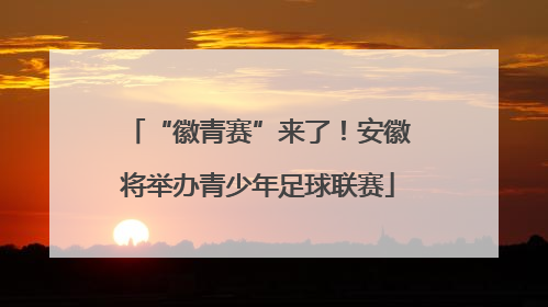 “徽青赛”来了！安徽将举办青少年足球联赛