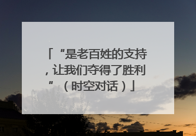 “是老百姓的支持，让我们夺得了胜利”（时空对话）