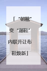“朝靴”变“潮鞋”内联升让布鞋焕新