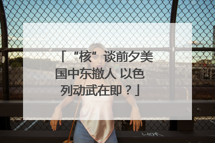 “核”谈前夕美国中东撤人 以色列动武在即？