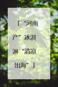 “河南产”冰淇淋“清凉出海”