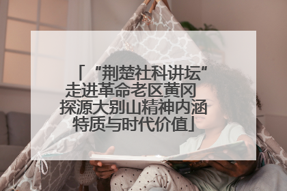 “荆楚社科讲坛”走进革命老区黄冈 探源大别山精神内涵特质与时代价值