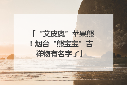 “艾皮奥”苹果熊！烟台“熊宝宝”吉祥物有名字了