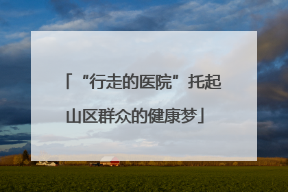 “行走的医院”托起山区群众的健康梦