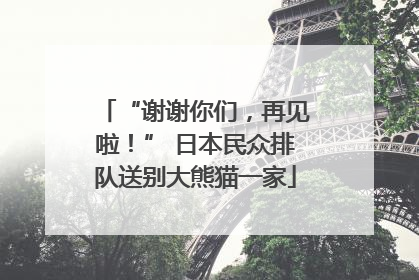 “谢谢你们，再见啦！” 日本民众排队送别大熊猫一家