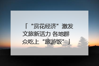 “赏花经济”激发文旅新活力 各地群众吃上“旅游饭”