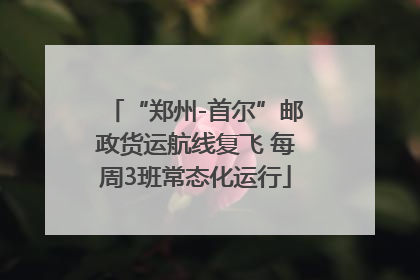 “郑州-首尔”邮政货运航线复飞 每周3班常态化运行