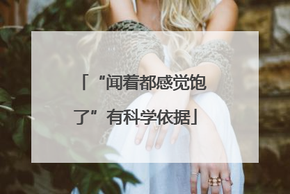 “闻着都感觉饱了”有科学依据