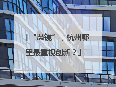“魔镜”，杭州哪里最重视创新？