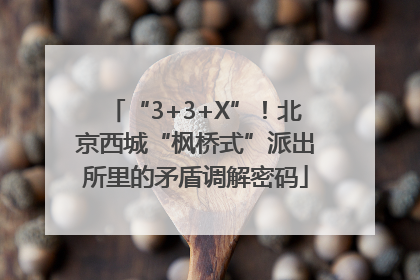 “3+3+X”！北京西城“枫桥式”派出所里的矛盾调解密码