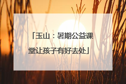 玉山：暑期公益课堂让孩子有好去处