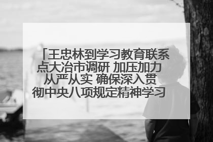 王忠林到学习教育联系点大冶市调研 加压加力 从严从实 确保深入贯彻中央八项规定精神学习教育取得实效