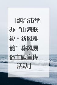 烟台市举办“山海联袂・新风雅韵”移风易俗主题宣传活动