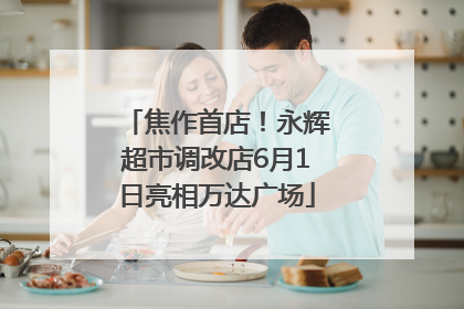 焦作首店！永辉超市调改店6月1日亮相万达广场