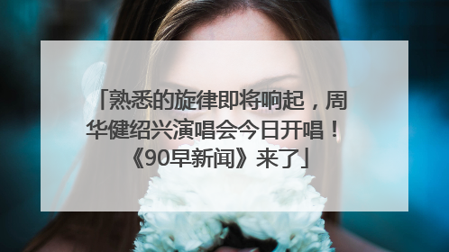 熟悉的旋律即将响起，周华健绍兴演唱会今日开唱！《90早新闻》来了